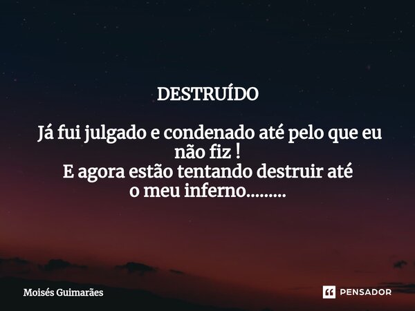 DESTRUÍDO ⁠ Já fui julgado e condenado até pelo que eu não fiz ! E agora estão tentando destruir até o meu inferno............ Frase de Moisés Guimarães.