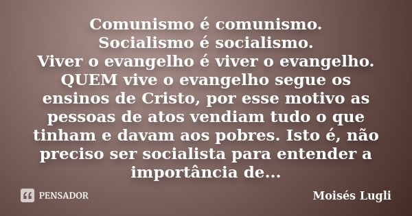 Comunismo é comunismo. Socialismo é socialismo. Viver o evangelho é viver o evangelho. QUEM vive o evangelho segue os ensinos de Cristo, por esse motivo as pess... Frase de Moisés Lugli.