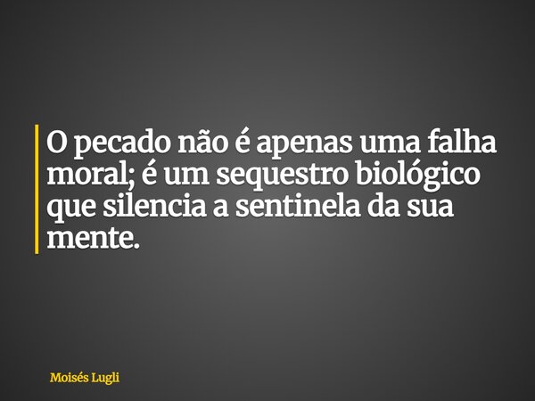 O pecado não é apenas uma falha moral; é um sequestro biológico que silencia a sentinela da sua mente.... Frase de Moisés Lugli.