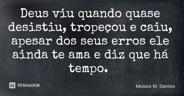 Deus viu quando quase desistiu, tropeçou e caiu, apesar dos seus erros ele ainda te ama e diz que há tempo.... Frase de Moises M. Santos.