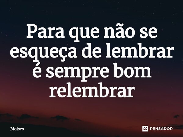 ⁠Para que não se esqueça de lembrar é sempre bom relembrar... Frase de moisés.
