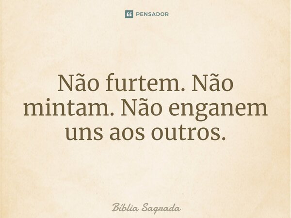 Não furtem. Não mintam. Não enganem uns aos outros.... Frase de Bíblia Sagrada.