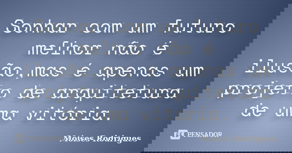 Sonhar com um futuro melhor não é ilusão,mas é apenas um projeto de arquitetura de uma vitória.... Frase de Moises Rodrigues.
