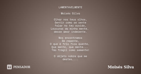 LAMENTAVELMENTE Moisés Silva Olhar nos teus olhos, Sentir como se sente falar no teu ouvido, Loucuras da minha mente, desse amor indecente. Nos encontramos De r... Frase de Moisés Silva.