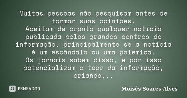 Muitas pessoas não pesquisam antes de formar suas opiniões. Aceitam de pronto qualquer notícia publicada pelos grandes centros de informação, principalmente se ... Frase de Moisés Soares Alves.