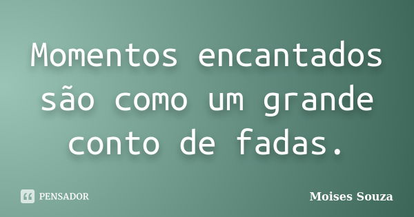 Momentos encantados são como um grande conto de fadas.... Frase de Moises Souza.