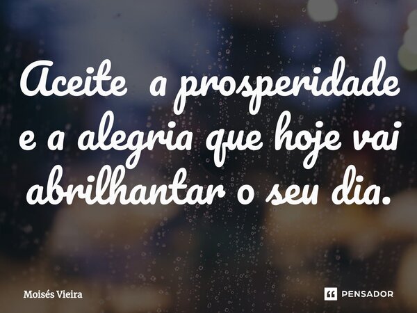 Aceite a prosperidade e a alegria que hoje vai abrilhantar o seu dia.⁠... Frase de Moisés Vieira.