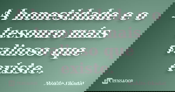 A honestidade e o tesouro mais valioso que existe.... Frase de Mokite Okadat.