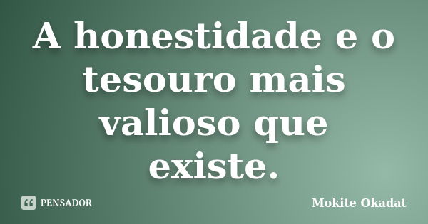 A honestidade e o tesouro mais valioso que existe.... Frase de Mokite Okadat.