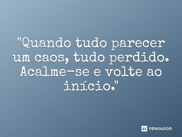 "⁠Quando tudo parecer um caos, tudo perdido. Acalme-se e volte ao início."... Frase de Mokiti Okada.