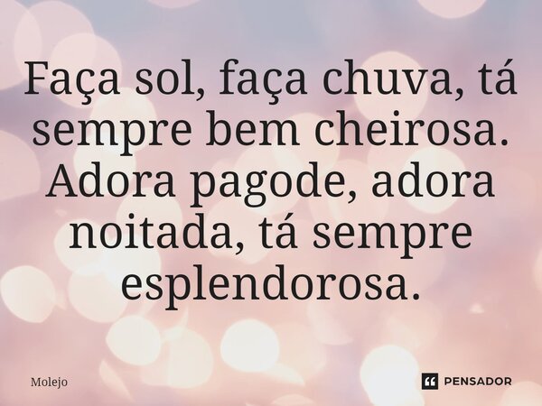 ⁠Faça sol, faça chuva, tá sempre bem cheirosa. Adora pagode, adora noitada, tá sempre esplendorosa.... Frase de Molejo.