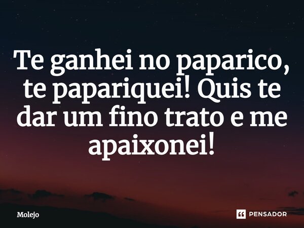 ⁠Te ganhei no paparico, te papariquei! Quis te dar um fino trato e me apaixonei!... Frase de Molejo.