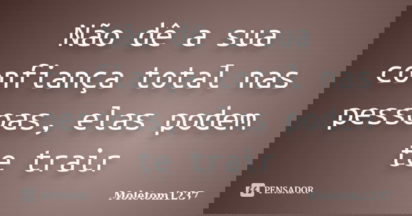 Não dê a sua confiança total nas pessoas, elas podem te trair... Frase de Moletom1237.