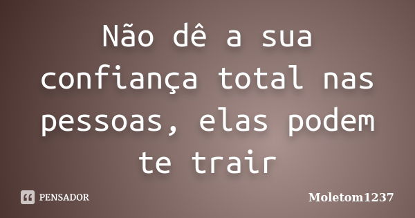 Não dê a sua confiança total nas pessoas, elas podem te trair... Frase de Moletom1237.