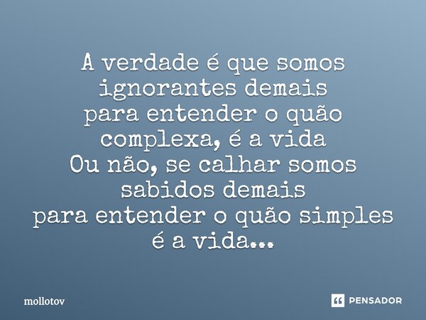 ⁠A verdade é que somos ignorantes demais para entender o quão complexa, é a vida Ou não, se calhar somos sabidos demais para entender o quão simples é a vida...... Frase de mollotov.