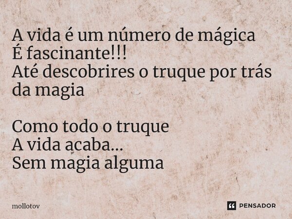 ⁠A vida é um número de mágica É fascinante!!! Até descobrires o truque por trás da magia Como todo o truque A vida acaba... Sem magia alguma... Frase de mollotov.