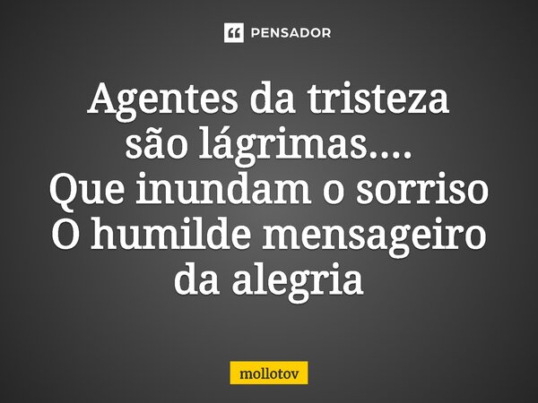 ⁠Agentes da tristeza são lágrimas.... Que inundam o sorriso O humilde mensageiro da alegria... Frase de mollotov.