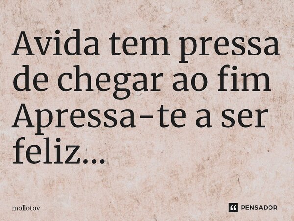 ⁠Avida tem pressa de chegar ao fim Apressa-te a ser feliz...... Frase de mollotov.
