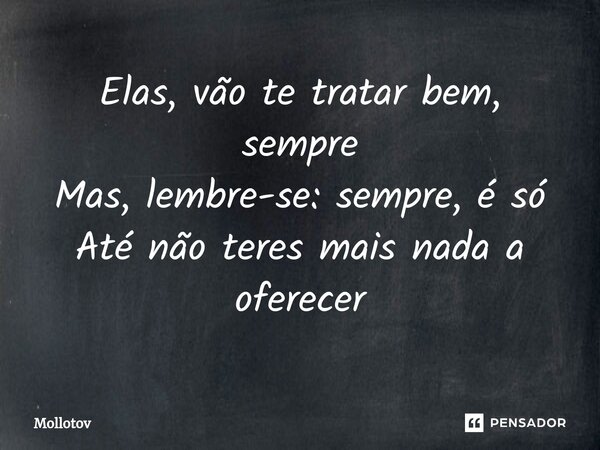 ⁠Elas, vão te tratar bem, sempre Mas, lembre-se: sempre, é só Até não teres mais nada a oferecer... Frase de mollotov.