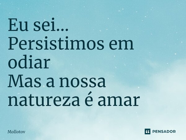 ⁠Eu sei... Persistimos em odiar Mas a nossa natureza é amar... Frase de mollotov.