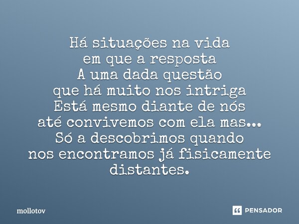 ⁠Há situações na vida em que a resposta A uma dada questão que há muito nos intriga Está mesmo diante de nós até convivemos com ela mas... Só a descobrimos quan... Frase de mollotov.