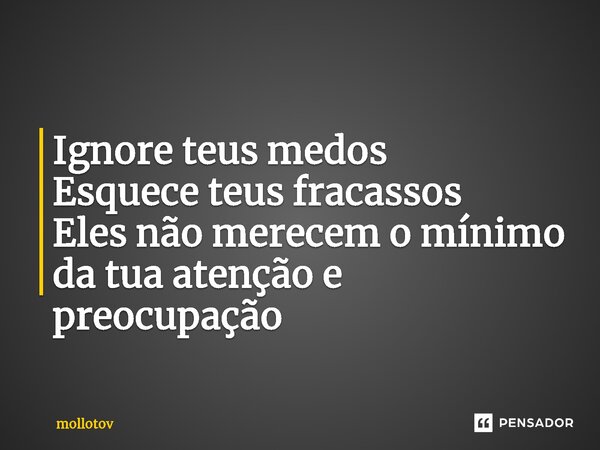 ⁠Ignore teus medos Esquece teus fracassos Eles não merecem o mínimo da tua atenção e preocupação... Frase de mollotov.