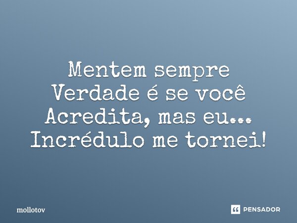 ⁠Mentem sempre Verdade é se você Acredita, mas eu... Incrédulo me tornei!... Frase de mollotov.