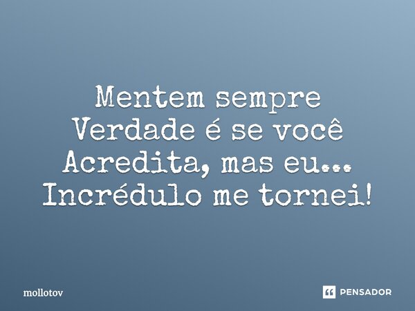 ⁠Mentem sempre Verdade é se você Acredita, mas eu... Incrédulo me tornei!... Frase de mollotov.