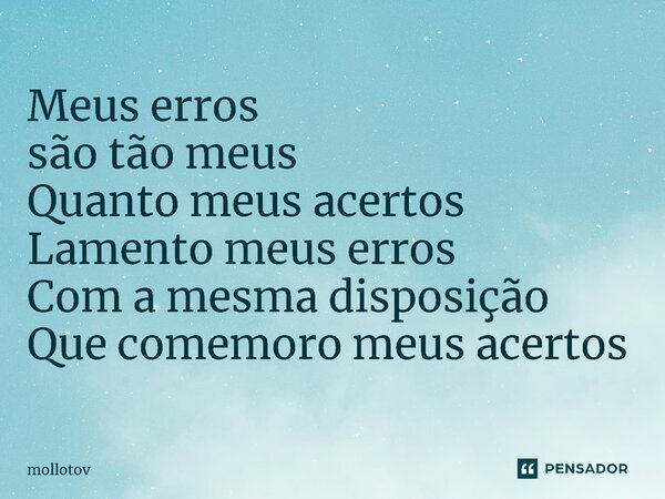 ⁠Meus erros são tão meus Quanto meus acertos Lamento meus erros Com a mesma disposição Que comemoro meus acertos... Frase de mollotov.