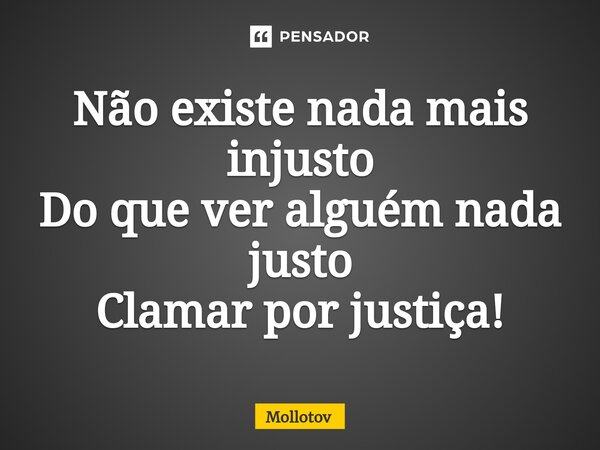 ⁠Não existe nada mais injusto Do que ver alguém nada justo Clamar por justiça!... Frase de mollotov.