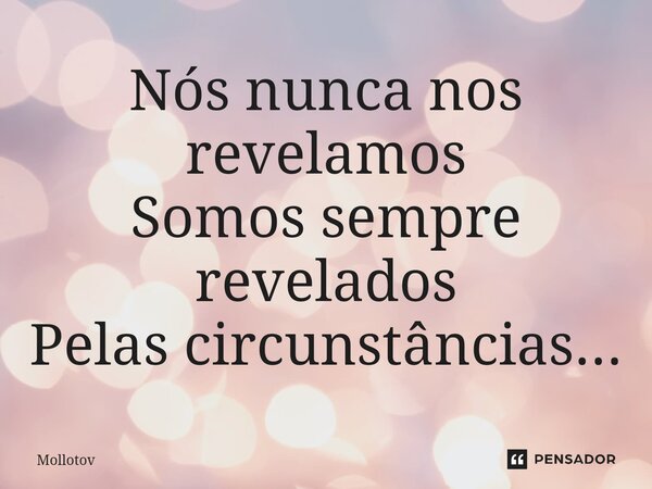 ⁠Nós nunca nos revelamos Somos sempre revelados Pelas circunstâncias...... Frase de mollotov.