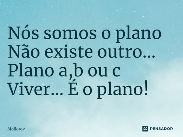 ⁠Nós somos o plano Não existe outro... Plano a,b ou c Viver... É o plano!... Frase de mollotov.
