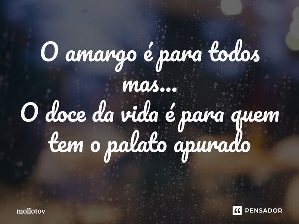 ⁠O amargo é para todos mas... O doce da vida é para quem tem o palato apurado... Frase de mollotov.