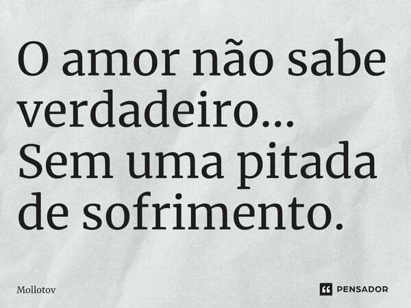 ⁠O amor não sabe verdadeiro... Sem uma pitada de sofrimento.... Frase de mollotov.