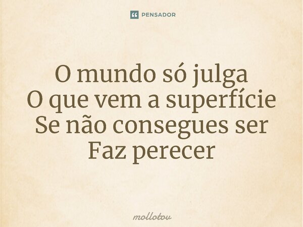 ⁠O mundo só julga O que vem a superfície Se não consegues ser Faz perecer... Frase de mollotov.