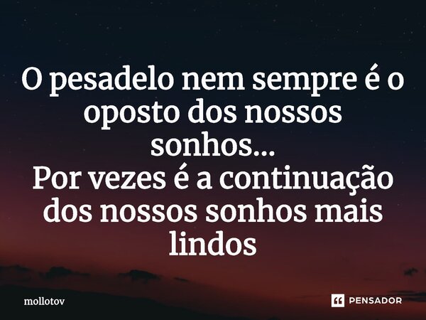 ⁠O pesadelo nem sempre é o oposto dos nossos sonhos... Por vezes é a continuação dos nossos sonhos mais lindos... Frase de mollotov.