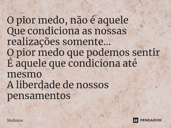⁠O pior medo, não é aquele Que condiciona as nossas realizações somente... O pior medo que podemos sentir É aquele que condiciona até mesmo A liberdade de nosso... Frase de mollotov.