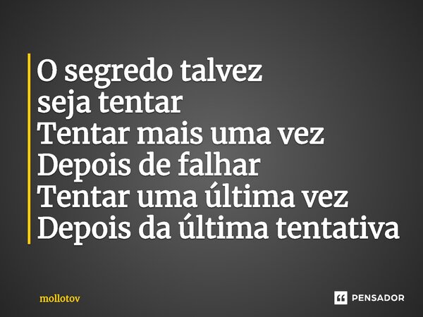 ⁠O segredo talvez seja tentar Tentar mais uma vez Depois de falhar Tentar uma última vez Depois da última tentativa... Frase de mollotov.