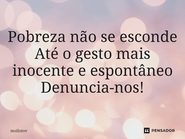 ⁠Pobreza não se esconde Até o gesto mais inocente e espontâneo Denuncia-nos!... Frase de mollotov.