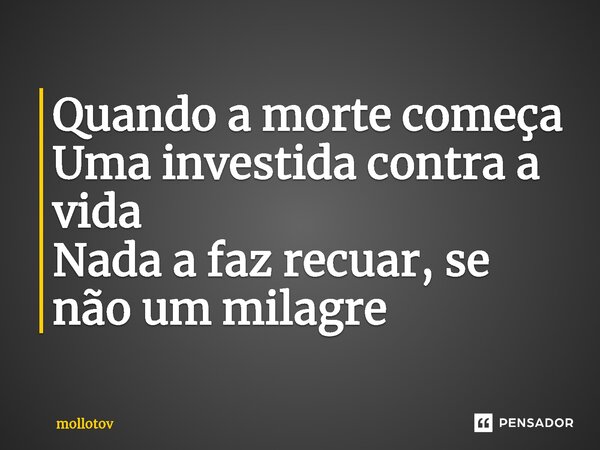 ⁠Quando a morte começa Uma investida contra a vida Nada a faz recuar, se não um milagre... Frase de mollotov.