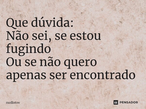 ⁠Que dúvida: Não sei, se estou fugindo Ou se não quero apenas ser encontrado... Frase de mollotov.