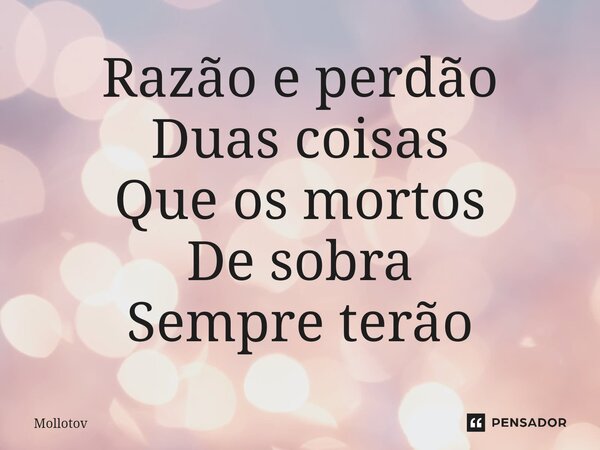 Razão e perdão Duas coisas Que os mortos De⁠ sobra Sempre terão... Frase de mollotov.