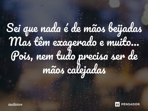 ⁠Sei que nada é de mãos beijadas Mas têm exagerado e muito... Pois, nem tudo precisa ser de mãos calejadas... Frase de mollotov.