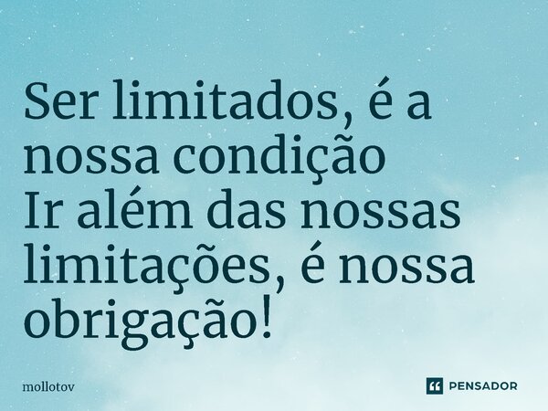 ⁠Ser limitados, é a nossa condição Ir além das nossas limitações, é nossa obrigação!... Frase de mollotov.