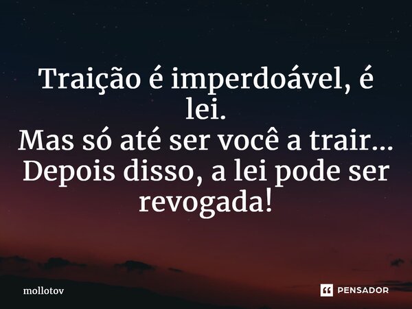 ⁠Traiçãoé imperdoável, é lei. Mas só até ser você a trair... Depois disso, a lei pode ser revogada!... Frase de mollotov.