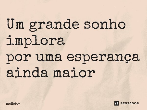 ⁠Um grande sonho implora por uma esperança ainda maior... Frase de mollotov.