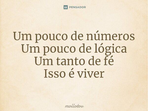 ⁠Um pouco de números Um pouco de lógica Um tanto de fé Isso é viver... Frase de mollotov.