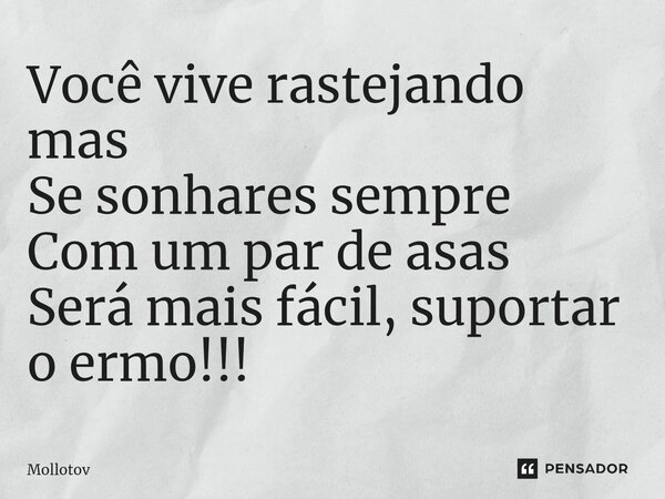 ⁠Você vive rastejando mas Se sonhares sempre Com um par de asas Será mais fácil, suportar o ermo!!!... Frase de mollotov.