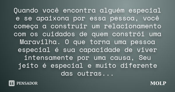 Quando você encontra alguém especial e se apaixona por essa pessoa, você começa a construir um relacionamento com os cuidados de quem constrói uma Maravilha. O ... Frase de MOLP.