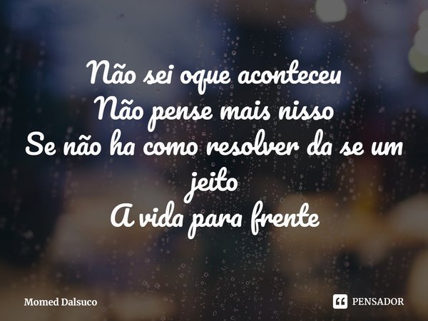 ⁠Não sei oque aconteceu
Não pense mais nisso
Se não ha como resolver da se um jeito
A vida para frente... Frase de Momed Dalsuco.